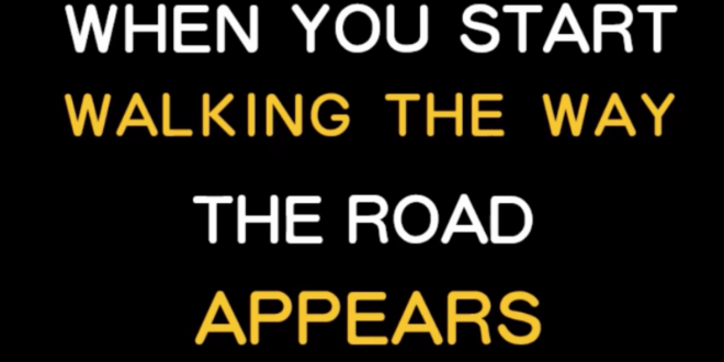 When you start walking the way then the road appears