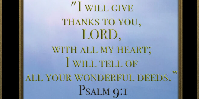 Gratitude to God Psalm 9:1 , I will give thanks to you, LORD, with all my heart; I will tell of all your wonderful deeds.